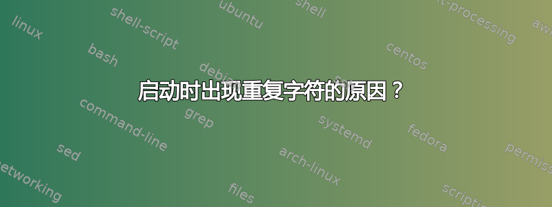 启动时出现重复字符的原因？