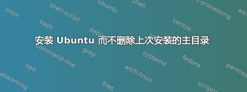 安装 Ubuntu 而不删除上次安装的主目录