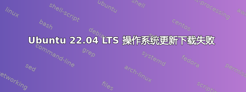 Ubuntu 22.04 LTS 操作系统更新下载失败