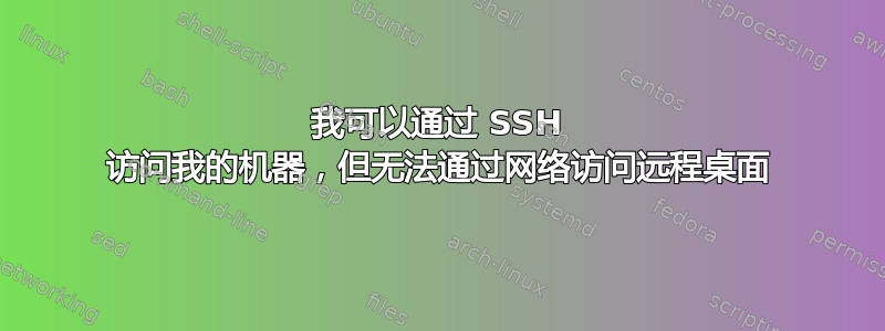 我可以通过 SSH 访问我的机器，但无法通过网络访问远程桌面