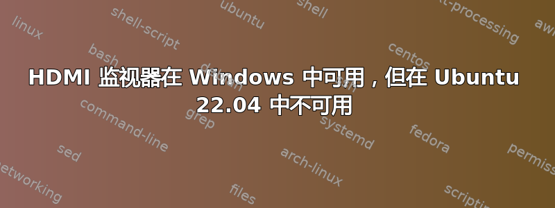 HDMI 监视器在 Windows 中可用，但在 Ubuntu 22.04 中不可用