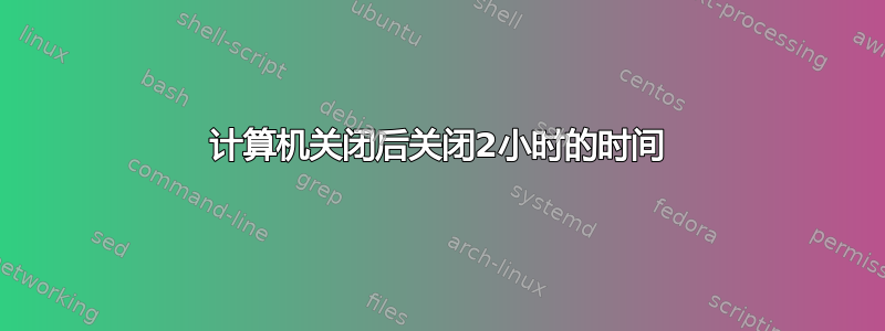 计算机关闭后关闭2小时的时间