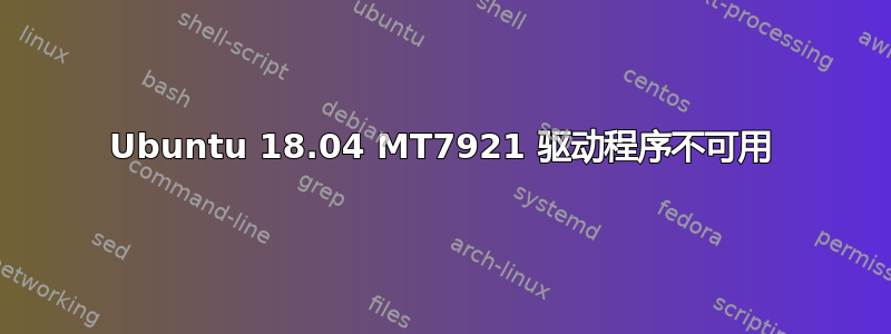 Ubuntu 18.04 MT7921 驱动程序不可用