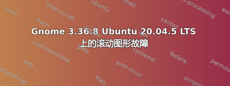 Gnome 3.36.8 Ubuntu 20.04.5 LTS 上的滚动图形故障