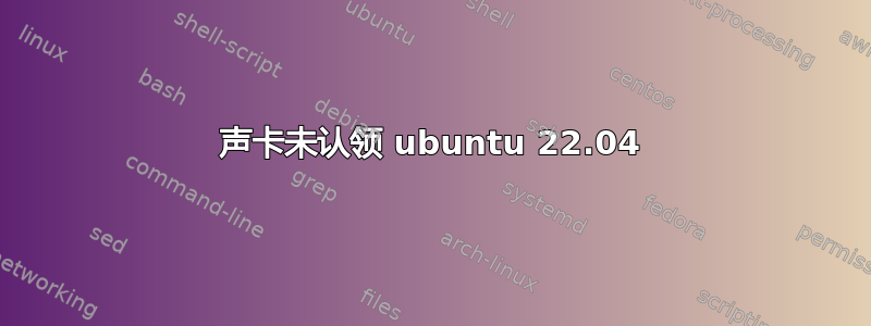 声卡未认领 ubuntu 22.04