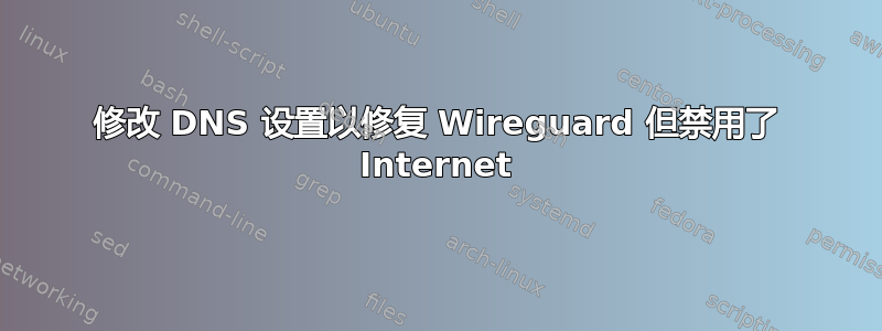 修改 DNS 设置以修复 Wireguard 但禁用了 Internet