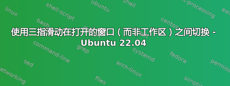 使用三指滑动在打开的窗口（而非工作区）之间切换 - Ubuntu 22.04