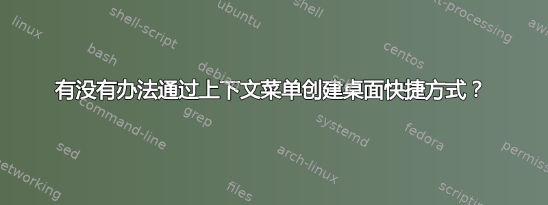 有没有办法通过上下文菜单创建桌面快捷方式？