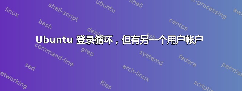 Ubuntu 登录循环，但有另一个用户帐户