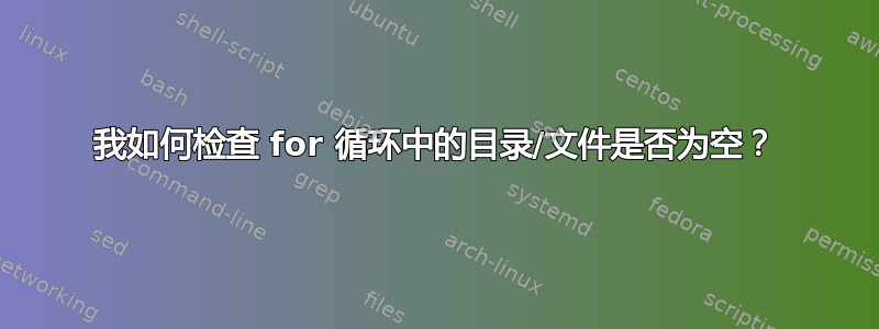 我如何检查 for 循环中的目录/文件是否为空？