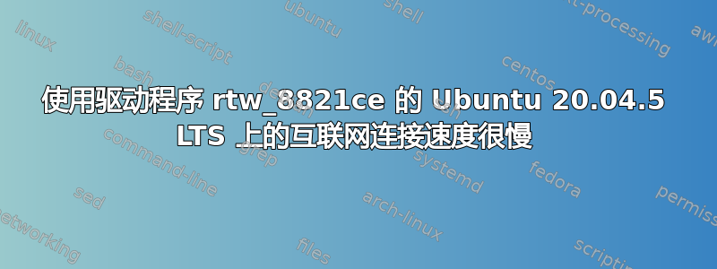 使用驱动程序 rtw_8821ce 的 Ubuntu 20.04.5 LTS 上的互联网连接速度很慢