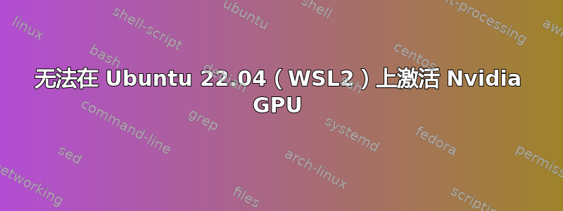 无法在 Ubuntu 22.04（WSL2）上激活 Nvidia GPU