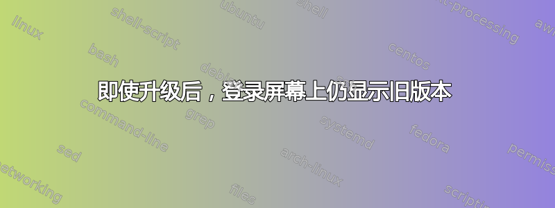 即使升级后，登录屏幕上仍显示旧版本