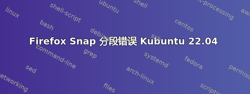 Firefox Snap 分段错误 Kubuntu 22.04