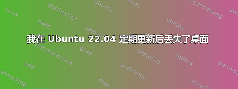 我在 Ubuntu 22.04 定期更新后丢失了桌面