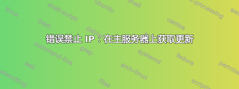 403 错误禁止 IP：在主服务器上获取更新