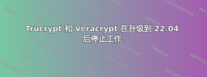 Trucrypt 和 Veracrypt 在升级到 22.04 后停止工作