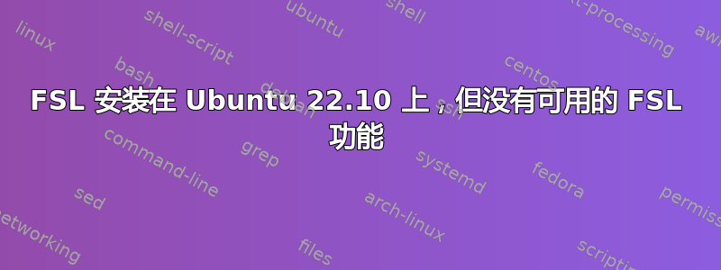 FSL 安装在 Ubuntu 22.10 上，但没有可用的 FSL 功能