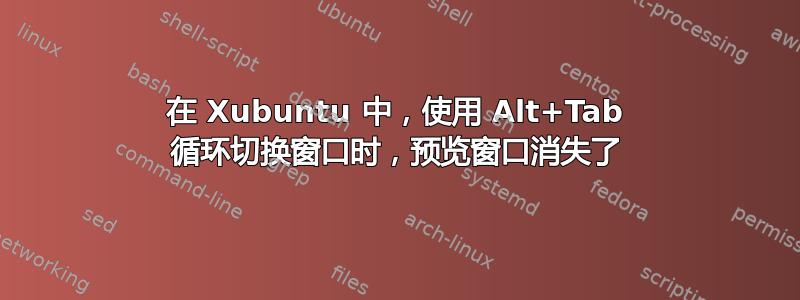 在 Xubuntu 中，使用 Alt+Tab 循环切换窗口时，预览窗口消失了