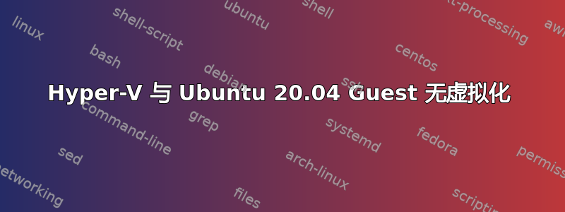 Hyper-V 与 Ubuntu 20.04 Guest 无虚拟化