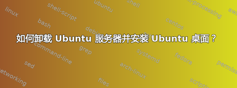 如何卸载 Ubuntu 服务器并安装 Ubuntu 桌面？