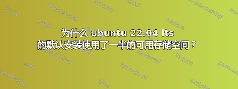 为什么 ubuntu 22.04 lts 的默认安装使用了一半的可用存储空间？