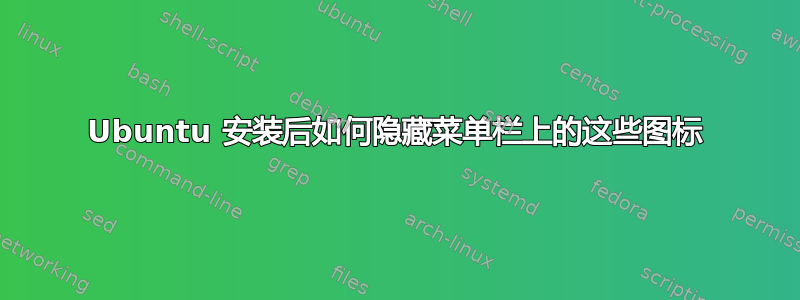 Ubuntu 安装后如何隐藏菜单栏上的这些图标