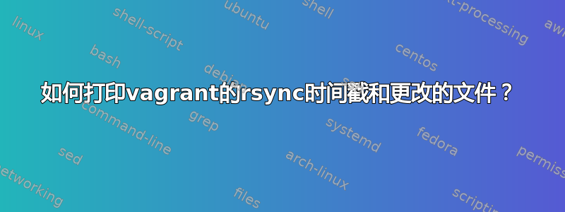 如何打印vagrant的rsync时间戳和更改的文件？