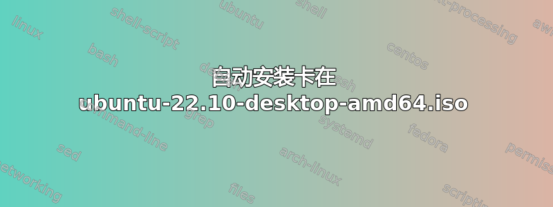 自动安装卡在 ubuntu-22.10-desktop-amd64.iso