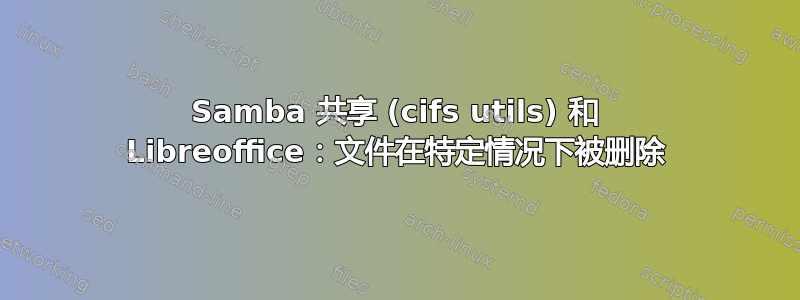 Samba 共享 (cifs utils) 和 Libreoffice：文件在特定情况下被删除