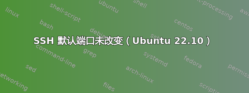 SSH 默认端口未改变（Ubuntu 22.10）