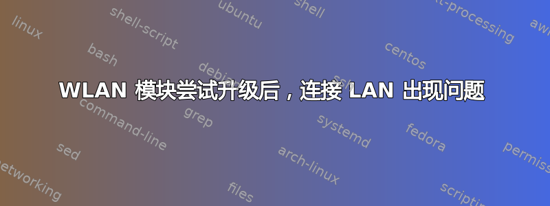 WLAN 模块尝试升级后，连接 LAN 出现问题