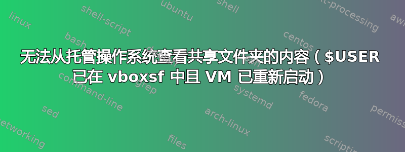 无法从托管操作系统查看共享文件夹的内容（$USER 已在 vboxsf 中且 VM 已重新启动）