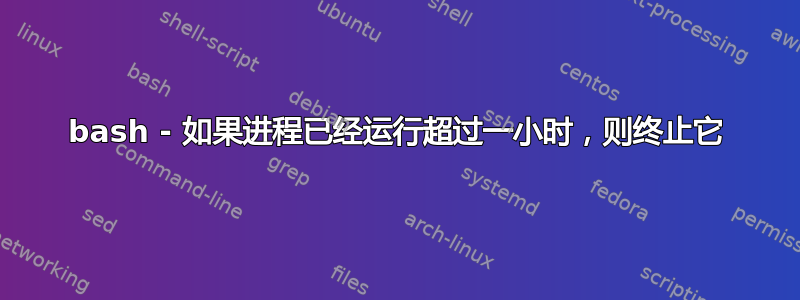 bash - 如果进程已经运行超过一小时，则终止它