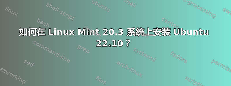 如何在 Linux Mint 20.3 系统上安装 Ubuntu 22.10？