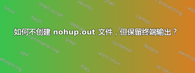 如何不创建 nohup.out 文件，但保留终端输出？