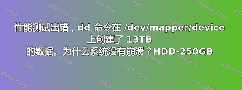 性能测试出错，dd 命令在 /dev/mapper/device 上创建了 13TB 的数据。为什么系统没有崩溃？HDD-250GB