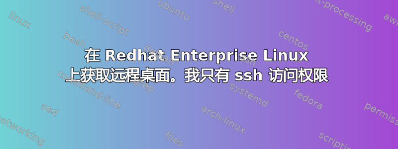 在 Redhat Enterprise Linux 上获取远程桌面。我只有 ssh 访问权限