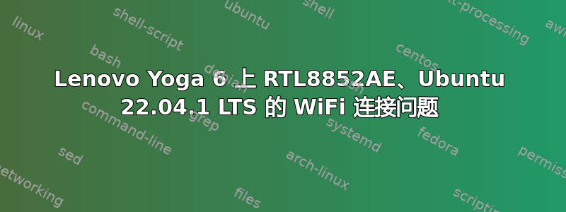 Lenovo Yoga 6 上 RTL8852AE、Ubuntu 22.04.1 LTS 的 WiFi 连接问题