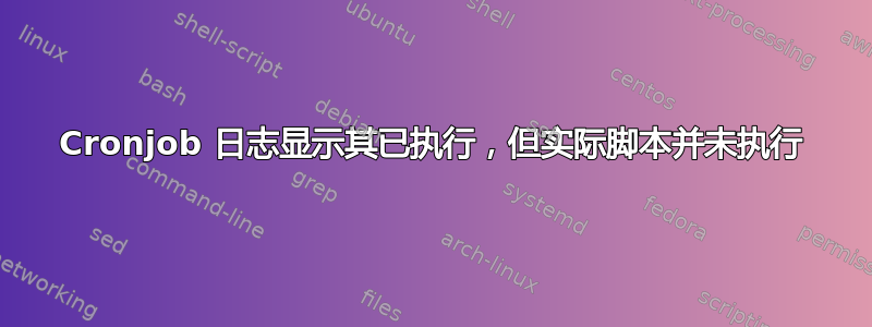 Cronjob 日志显示其已执行，但实际脚本并未执行