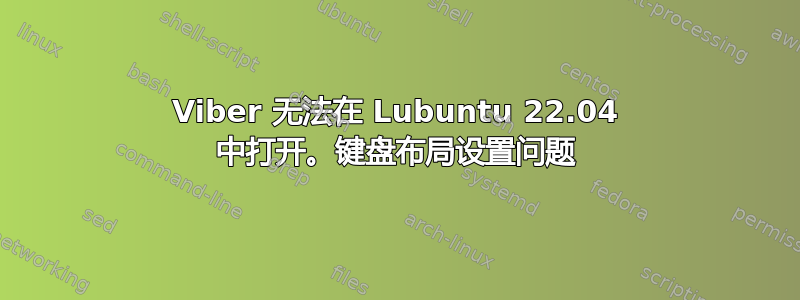 Viber 无法在 Lubuntu 22.04 中打开。键盘布局设置问题