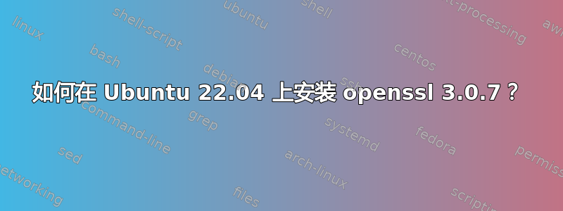 如何在 Ubuntu 22.04 上安装 openssl 3.0.7？