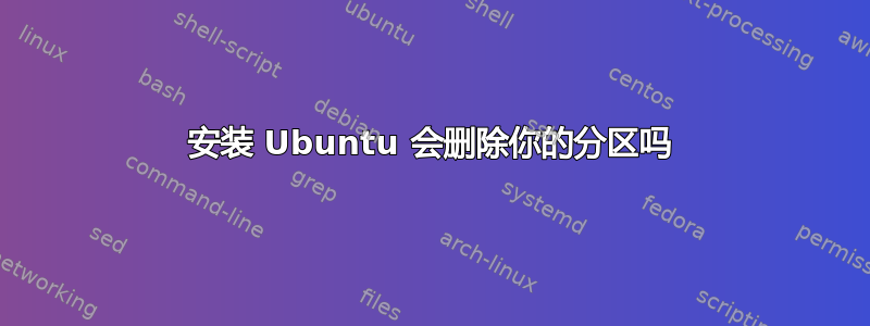 安装 Ubuntu 会删除你的分区吗