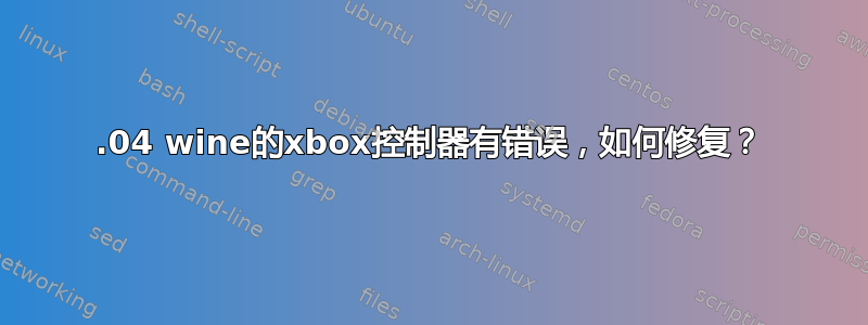 22.04 wine的xbox控制器有错误，如何修复？