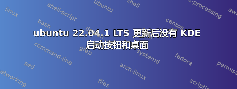 ubuntu 22.04.1 LTS 更新后没有 KDE 启动按钮和桌面