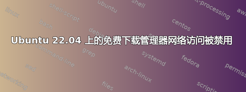 Ubuntu 22.04 上的免费下载管理器网络访问被禁用