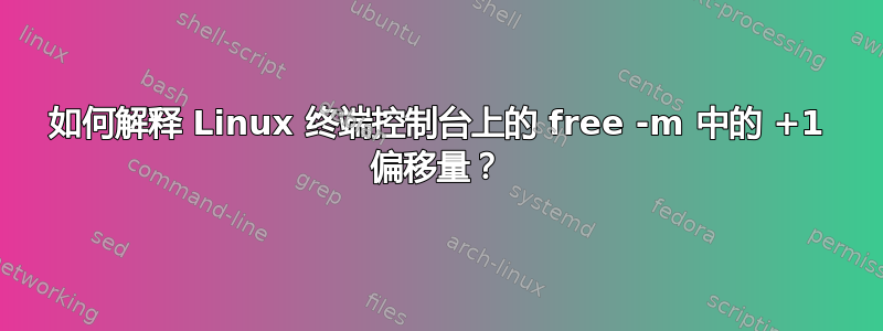 如何解释 Linux 终端控制台上的 free -m 中的 +1 偏移量？