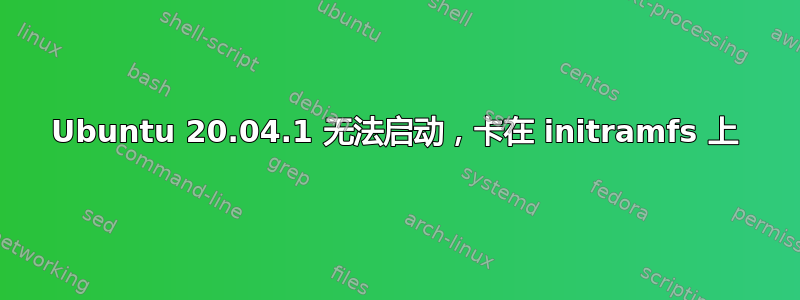 Ubuntu 20.04.1 无法启动，卡在 initramfs 上