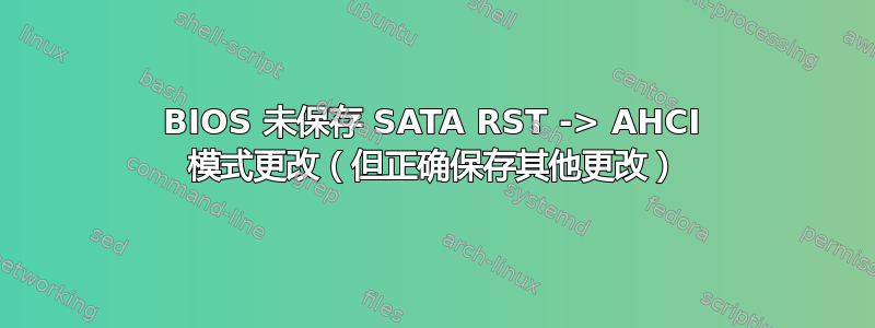 BIOS 未保存 SATA RST -> AHCI 模式更改（但正确保存其他更改）