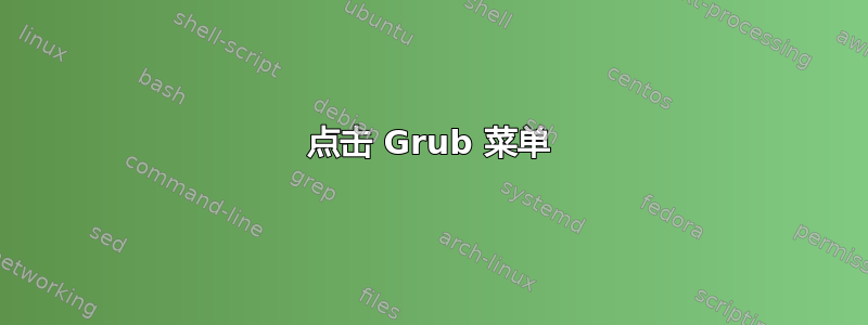 点击 Grub 菜单